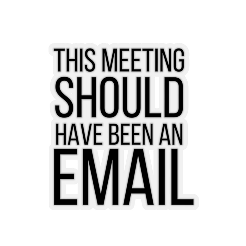 This Meeting Could Have Been an Email |Snarky Corporate| Business | Entrepreneur |Funny  Sticker| Laptop Decal | Kiss-Cut Sticker